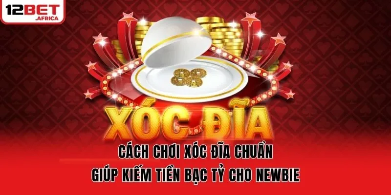 Cách Chơi Xóc Đĩa Chuẩn Giúp Kiếm Tiền Bạc Tỷ Cho Newbie