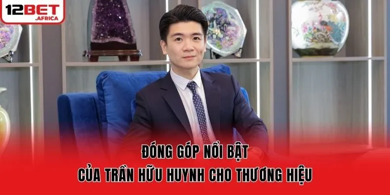 Đóng góp nổi bật của Trần Hữu Huynh cho thương hiệu