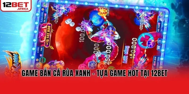 Game bắn cá rùa xanh - tựa game hot tại 12bet