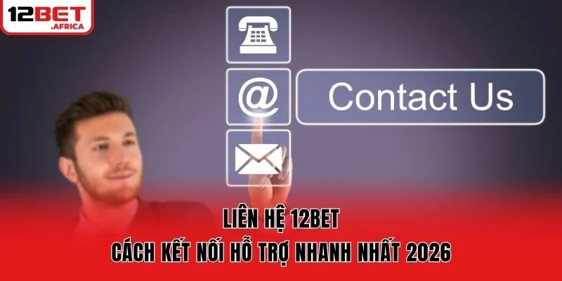 Liên Hệ 12bet - Cách Kết Nối Hỗ Trợ Nhanh Nhất 2026