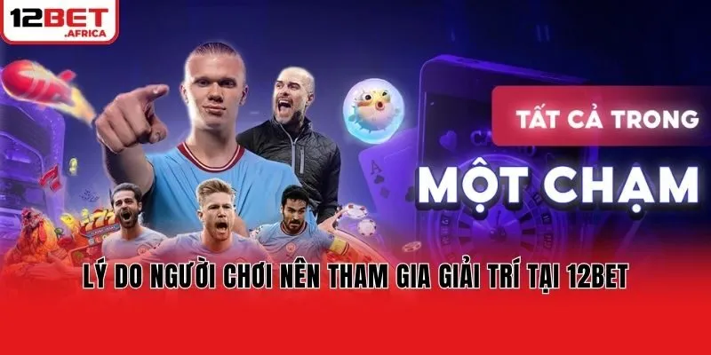 Lý do người chơi nên tham gia giải trí tại 12bet