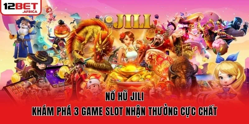 Nổ Hũ Jili – Khám Phá 3 Game Slot Nhận Thưởng Cực Chất