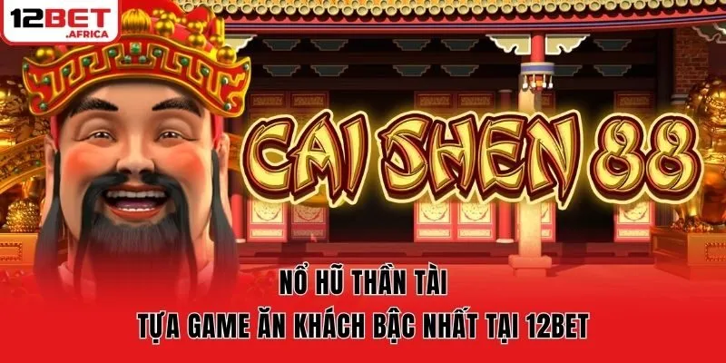 Nổ Hũ Thần Tài – Tựa Game Ăn Khách Bậc Nhất Tại 12bet