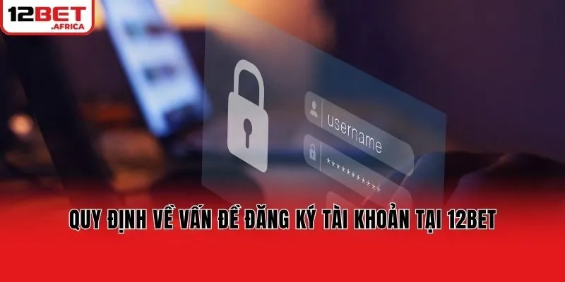 Quy định về vấn đề đăng ký tài khoản tại 12bet