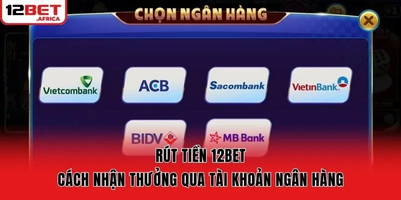 Rút Tiền 12bet - Cách Nhận Thưởng Qua Tài Khoản Ngân Hàng