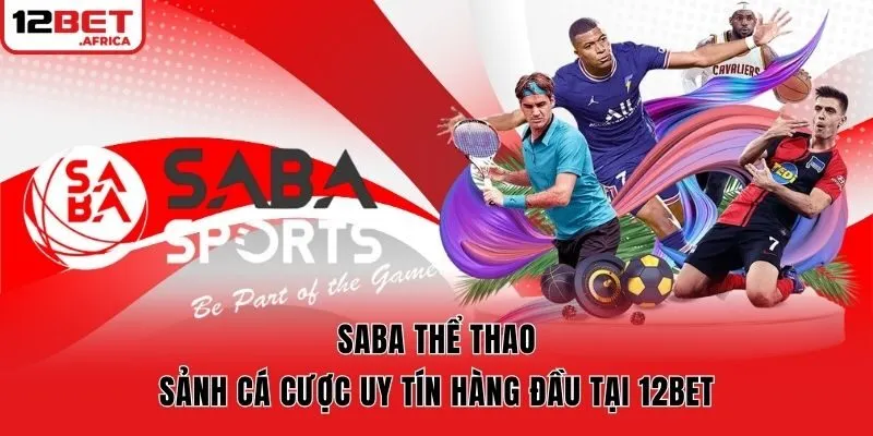 SABA Thể Thao - Sảnh Cá Cược Uy Tín Hàng Đầu Tại 12bet
