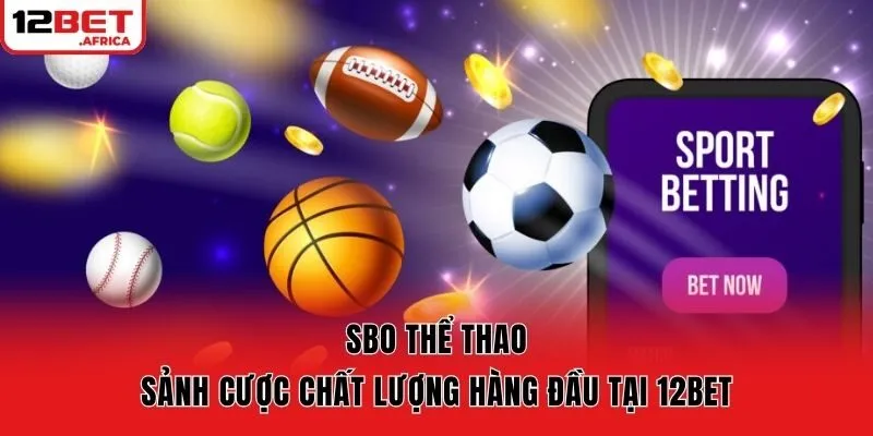 SBO Thể Thao – Sảnh Cược Chất Lượng Hàng Đầu Tại 12bet