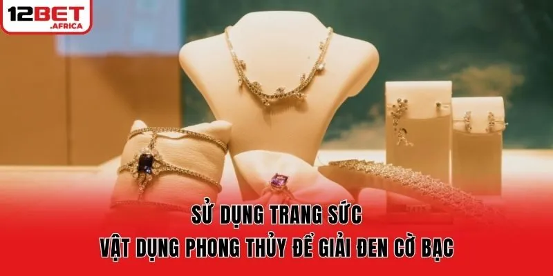 Sử dụng trang sức vật dụng phong thủy để giải đen cờ bạc