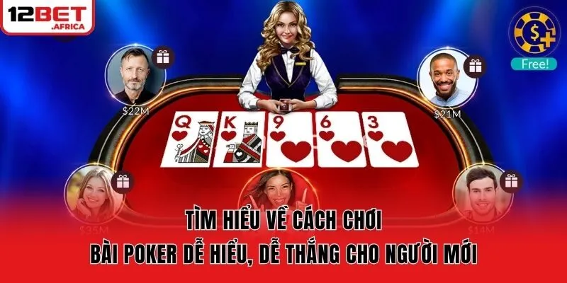 Tìm hiểu về cách chơi bài poker dễ hiểu, dễ thắng cho người mới