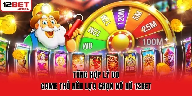 Tổng hợp lý do game thủ nên lựa chọn nổ hũ 12bet