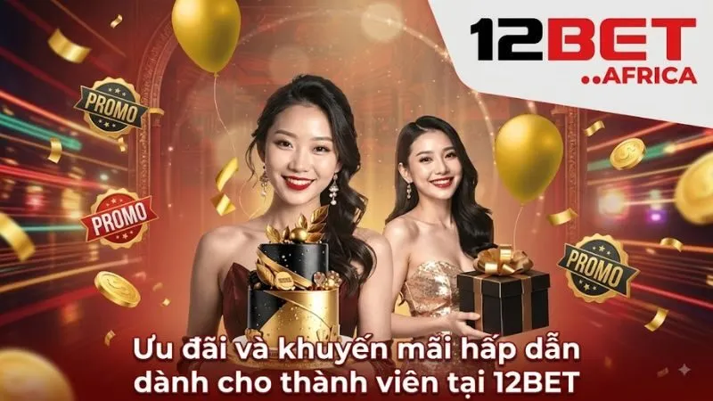 Các chương trình ưu đãi và khuyến mãi hấp dẫn dành cho thành viên mới tại 12BET